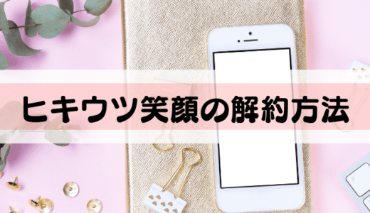 ヒキウツ笑顔の解約方法!定期縛りはある?