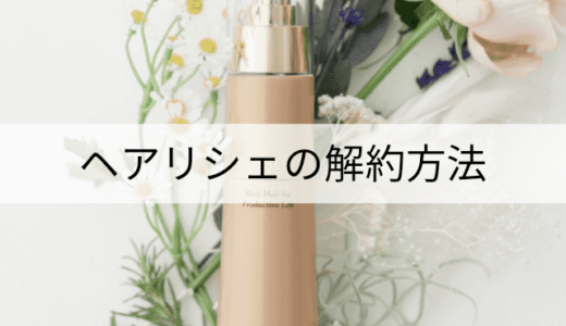 ヘアリシェの解約方法!定期縛りはある?返品保証の利用手順も!