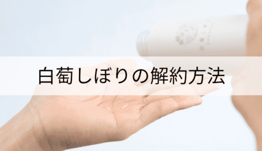 白萄しずくの解約方法は?初回解約はできる?