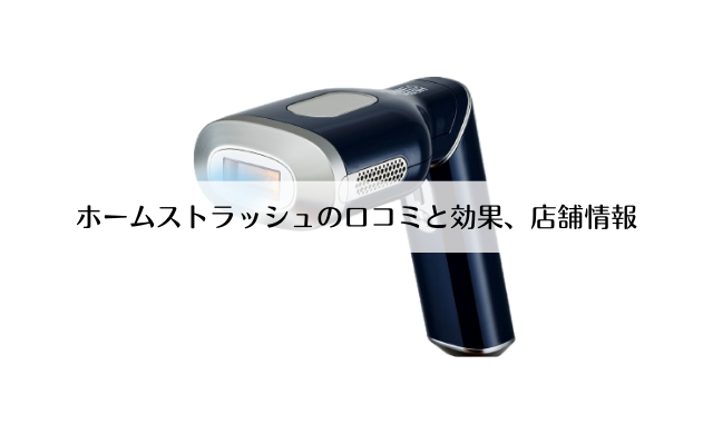 ホームストラッシュの口コミと効果は？店舗情報も解説