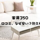 【なぜ安い？】家具350の評判・口コミまとめ！耐久性は高い？