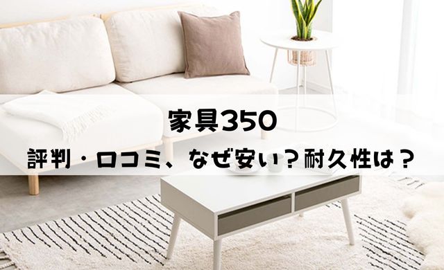 【なぜ安い？】家具350の評判・口コミまとめ！耐久性は高い？