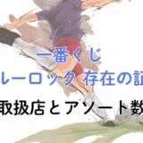 一番くじ ブルーロック 存在の証明 取扱店とアソート数