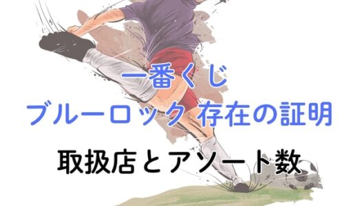 一番くじ ブルーロック 存在の証明 取扱店とアソート数