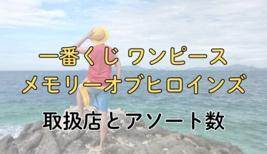 一番くじ ワンピース メモリーオブヒロインズの取扱店とアソート数