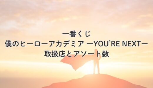 一番くじ 僕のヒーローアカデミア ーYOU’RE NEXTー 取扱店とアソート数