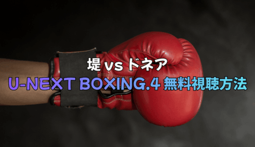 堤vsドネア!U-NEXT BOXING.4 トリプル世界タイトルマッチの無料視聴方法